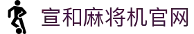 宣和麻将机官网 - (中国)固原宣和麻将机官网企业集团欢迎您